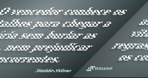 O vencedor conhece os atalhos para chegar a vitória sem burlar as regras, nem prejudicar os concorrentes.... Frase de Toninho Feitosa.