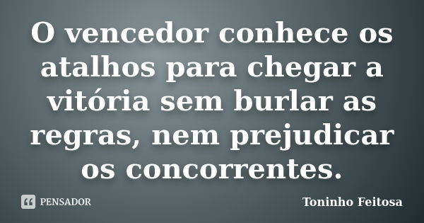 O vencedor conhece os atalhos para chegar a vitória sem burlar as regras, nem prejudicar os concorrentes.... Frase de Toninho Feitosa.