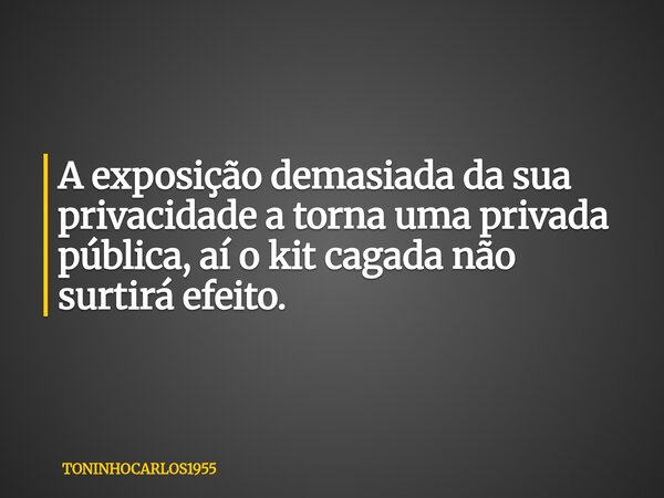 A exposição demasiada da sua privacidade a torna uma privada pública, aí o kit cagada não surtirá efeito.... Frase de TONINHOCARLOS1955.