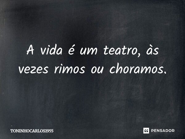 A vida é um teatro, às vezes rimos ou choramos.... Frase de TONINHOCARLOS1955.
