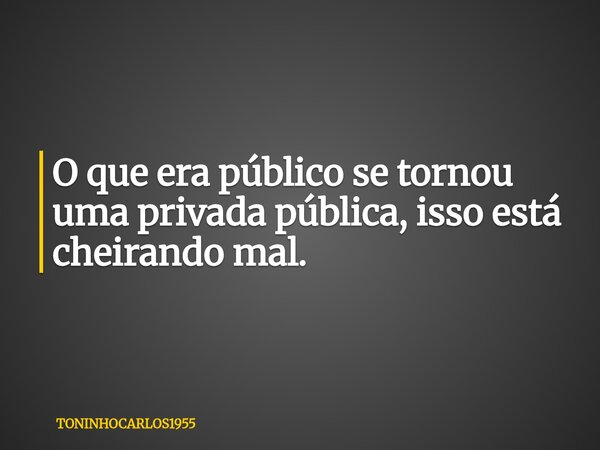 O que era público se tornou uma privada pública, isso está cheirando mal.... Frase de TONINHOCARLOS1955.