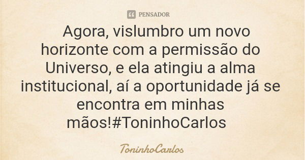 Agora, vislumbro um novo horizonte com a permissão do Universo, e ela atingiu a alma institucional, aí a oportunidade já se encontra em minhas mãos!#ToninhoCarl... Frase de ToninhoCarlos.