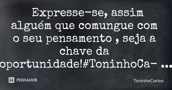 Expresse-se, assim alguém que comungue com o seu pensamento , seja a chave da oportunidade!#ToninhoCarlos... Frase de ToninhoCarlos.