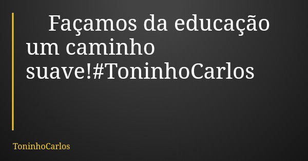 Façamos da educação um caminho suave!#ToninhoCarlos... Frase de ToninhoCarlos.