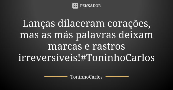 Lanças dilaceram corações, mas as más palavras deixam marcas e rastros irreversíveis!#ToninhoCarlos... Frase de ToninhoCarlos.