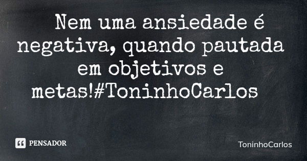 Nem uma ansiedade é negativa, quando pautada em objetivos e metas!#ToninhoCarlos... Frase de ToninhoCarlos.