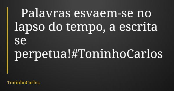 Palavras esvaem-se no lapso do tempo, a escrita se perpetua!#ToninhoCarlos... Frase de ToninhoCarlos.