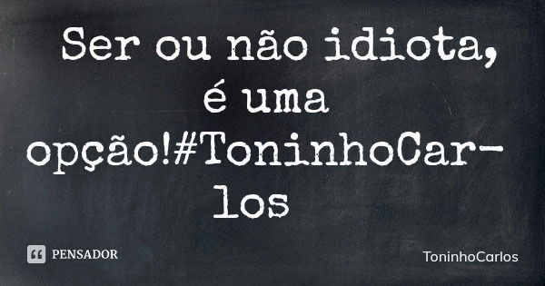 Ser ou não idiota, é uma opção!#ToninhoCarlos... Frase de ToninhoCarlos.