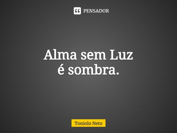 ⁠Alma sem Luz
é sombra.... Frase de Toniolo Neto.