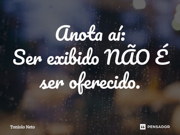 ⁠Anota aí: Ser exibido NÃO É ser oferecido.... Frase de Toniolo Neto.