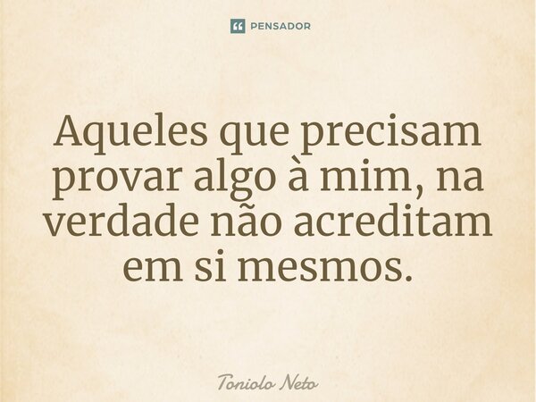 ⁠Aqueles que precisam provar algo à mim, na verdade não acreditam em si mesmos.... Frase de Toniolo Neto.