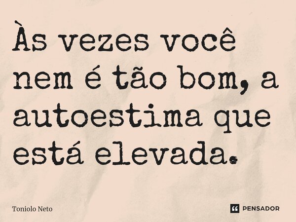 ⁠Às vezes você nem é tão bom, a autoestima que está elevada.... Frase de Toniolo Neto.