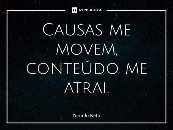 Causas me movem, conteúdo me atrai.⁠... Frase de Toniolo Neto.