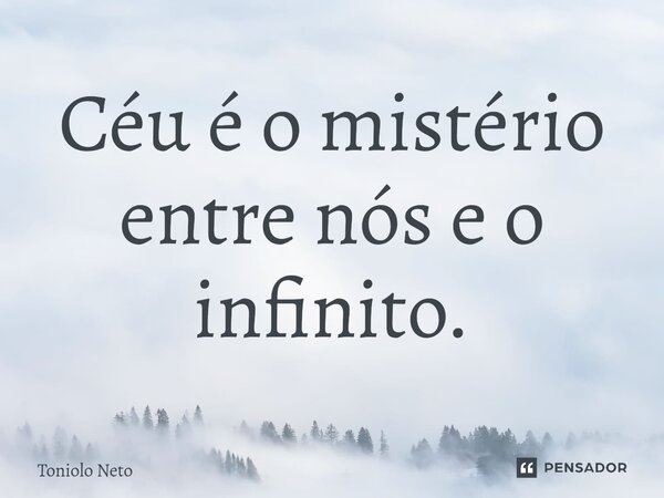 Céu é o mistério entre nós e o infinito.... Frase de Toniolo Neto.