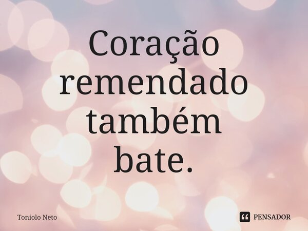 Coração remendado também bate.... Frase de Toniolo Neto.