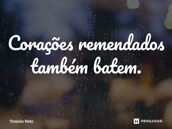 ⁠Corações remendados também batem.... Frase de Toniolo Neto.