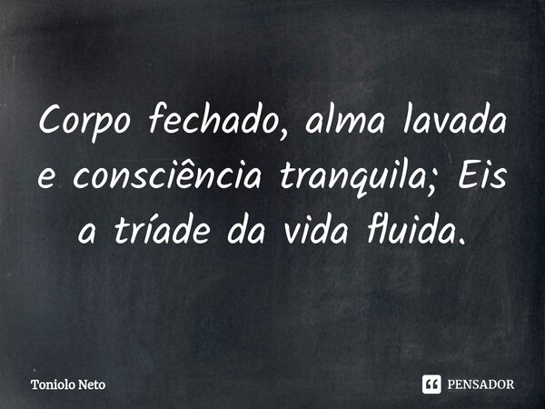 ⁠Corpo fechado, alma lavada e consciência tranquila; Eis a tríade da vida fluida.... Frase de Toniolo Neto.