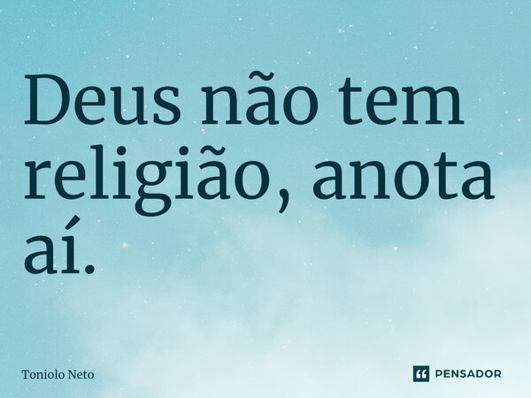 Deus não tem religião, anota aí.⁠... Frase de Toniolo Neto.