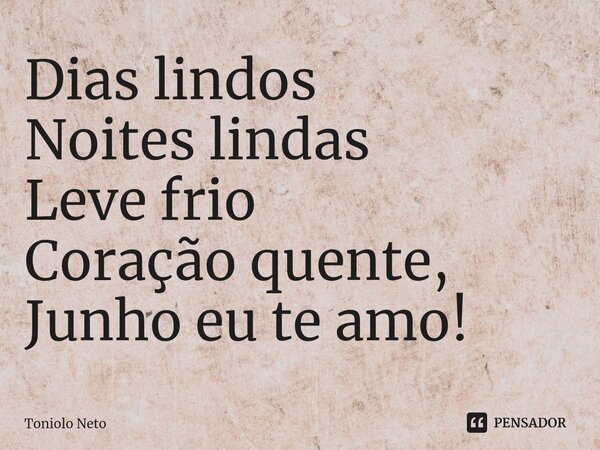 Dias lindos Noites lindas Leve frio Coração quente, Junho eu te amo!⁠... Frase de Toniolo Neto.