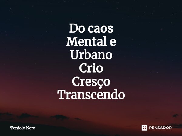 ⁠Do caos Mental e Urbano Crio Cresço Transcendo... Frase de Toniolo Neto.