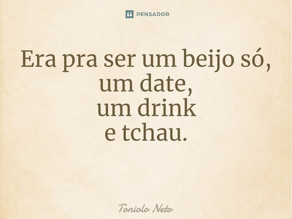 Era pra ser um beijo só, um date, um drink e tchau. ⁠... Frase de Toniolo Neto.