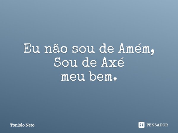 ⁠Eu não sou de Amém, Sou de Axé meu bem.... Frase de Toniolo Neto.