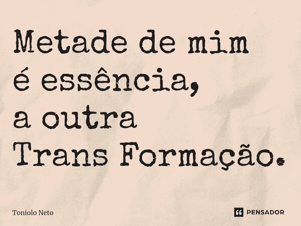 ⁠Metade de mim é essência, a outra Trans Formação.... Frase de Toniolo Neto.