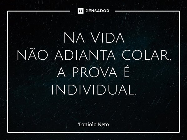 Na Vida não adianta colar, a prova é individual.⁠... Frase de Toniolo Neto.