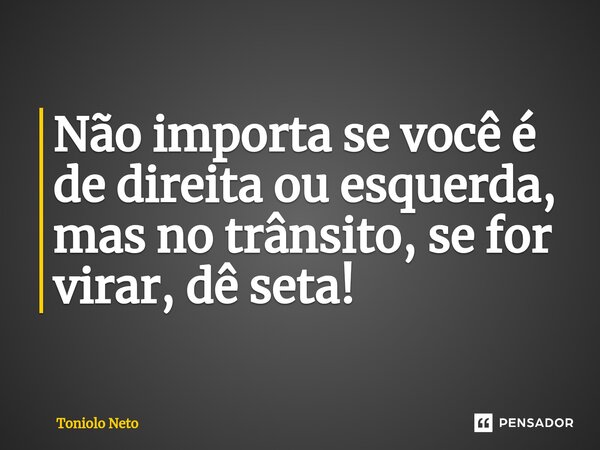 ⁠Não importa se você é de direita ou esquerda, mas no trânsito, se for virar, dê seta!... Frase de Toniolo Neto.