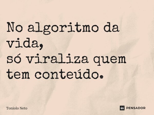 ⁠No algoritmo da vida, só viraliza quem tem conteúdo.... Frase de Toniolo Neto.