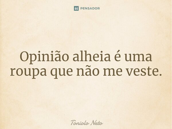 ⁠Opinião alheia é uma roupa que não me veste.... Frase de Toniolo Neto.