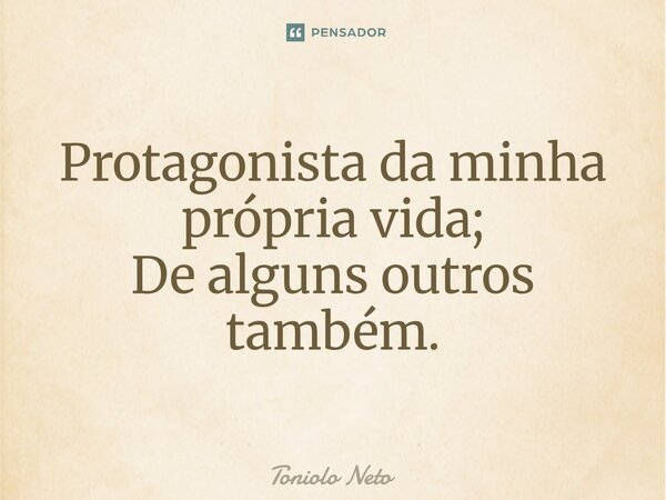 ⁠Protagonista da minha própria vida; De alguns outros também.... Frase de Toniolo Neto.