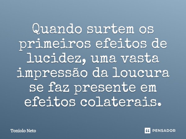 ⁠Quando surtem os primeiros efeitos de lucidez, uma vasta impressão da loucura se faz presente em efeitos colaterais.... Frase de Toniolo Neto.