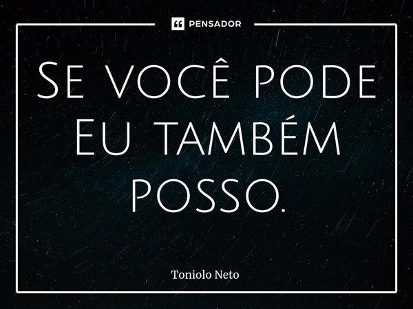 ⁠Se você pode Eu também posso.... Frase de Toniolo Neto.