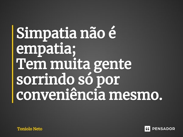 ⁠Simpatia não é empatia; Tem muita gente sorrindo só por conveniência mesmo.... Frase de Toniolo Neto.