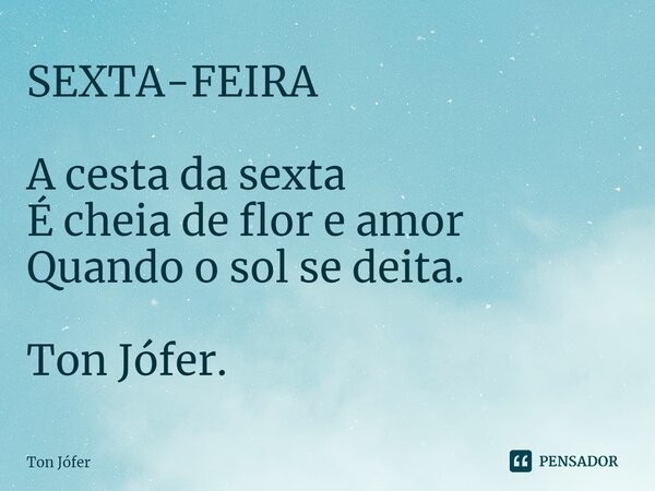 ⁠SEXTA-FEIRA A cesta da sexta É cheia de flor e amor Quando o sol se deita. Ton Jófer.... Frase de ton jófer.