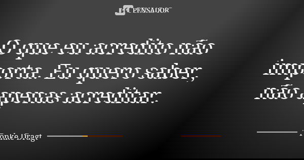 O que eu acredito não importa. Eu quero saber, não apenas acreditar.... Frase de Tonke Dragt.