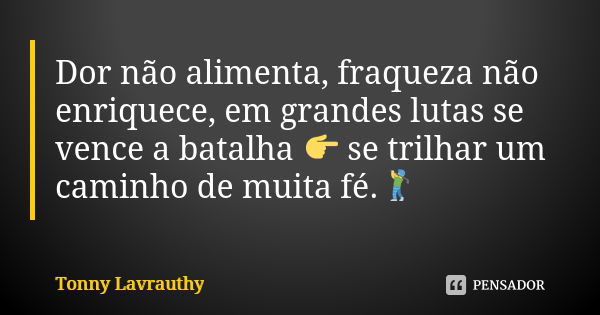 Dor não alimenta, fraqueza não enriquece, em grandes lutas se vence a batalha 👉 se trilhar um caminho de muita fé.🏌... Frase de Tonny Lavrauthy.