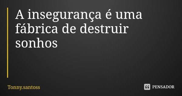 A insegurança é uma fábrica de destruir sonhos... Frase de Tonny.santoss.