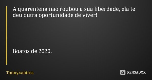 A quarentena nao roubou a sua liberdade, ela te deu outra oportunidade de viver! Boatos de 2020.... Frase de Tonny.santoss.