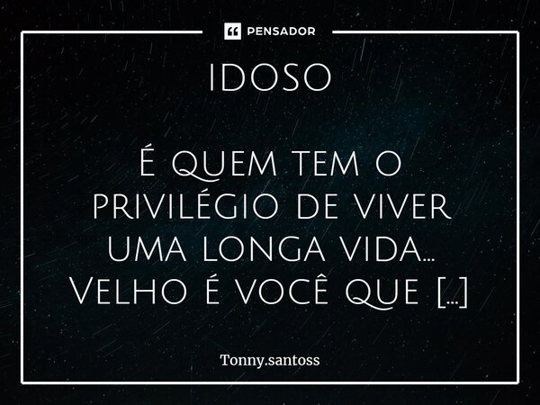 ⁠IDOSO É quem tem o privilégio de viver uma longa vida... Velho é você que pratica violência contra o idoso e não evolui. Você é idoso quando luta por seus sonh... Frase de Tonny.santoss.