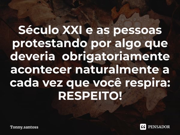 ⁠Século XXI e⁠ as pessoas protestando por algo que deveria obrigatoriamente acontecer naturalmente a cada vez que você respira: RESPEITO!... Frase de Tonny.santoss.