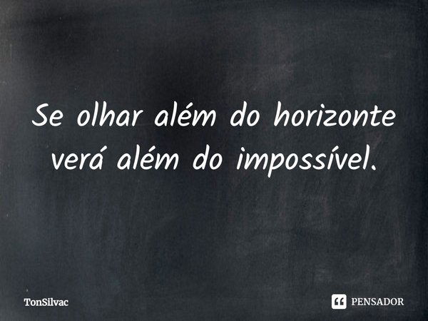 Se olhar além do horizonte, verá além do impossível.... Frase de Tonsilvac.