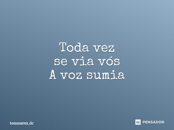 ⁠Toda vez se via vós A voz sumia... Frase de tonsoares_dc.