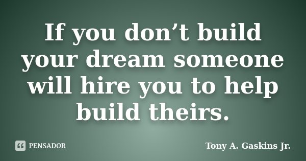 If you don’t build your dream someone will hire you to help build theirs.... Frase de Tony A. Gaskins Jr..