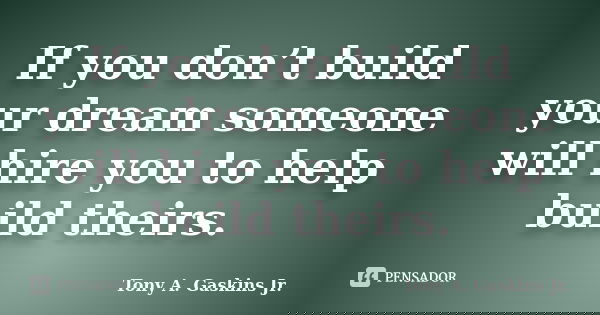 If you don’t build your dream someone will hire you to help build theirs.... Frase de Tony A. Gaskins Jr..