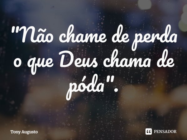 ⁠"Não chame de perda o que Deus chama de póda".... Frase de Tony Augusto.