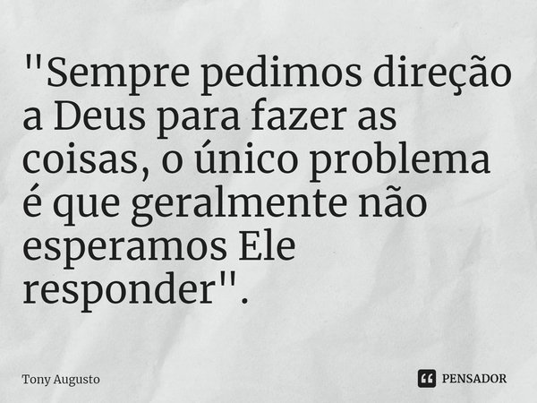 ⁠"Sempre pedimos direção a Deus para fazer as coisas, o único problema é que geralmente não esperamos Ele responder".... Frase de Tony Augusto.