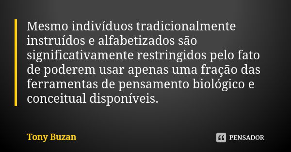 Mesmo indivíduos tradicionalmente instruídos e alfabetizados são significativamente restringidos pelo fato de poderem usar apenas uma fração das ferramentas de ... Frase de Tony Buzan.