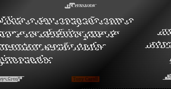 Vista o teu coração com o amor e os defeitos que te atormentam serão todos ignorados.... Frase de Tony Caroll.